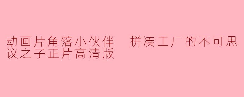 动画片《角落小伙伴:拼凑工厂的不可思议之子》讲述了什么样的故事?